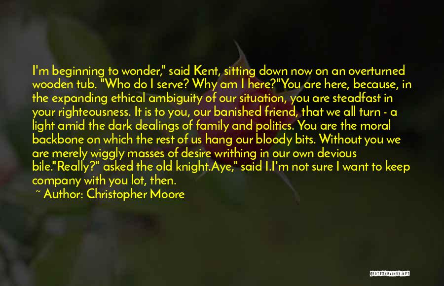 Christopher Moore Quotes: I'm Beginning To Wonder, Said Kent, Sitting Down Now On An Overturned Wooden Tub. Who Do I Serve? Why Am