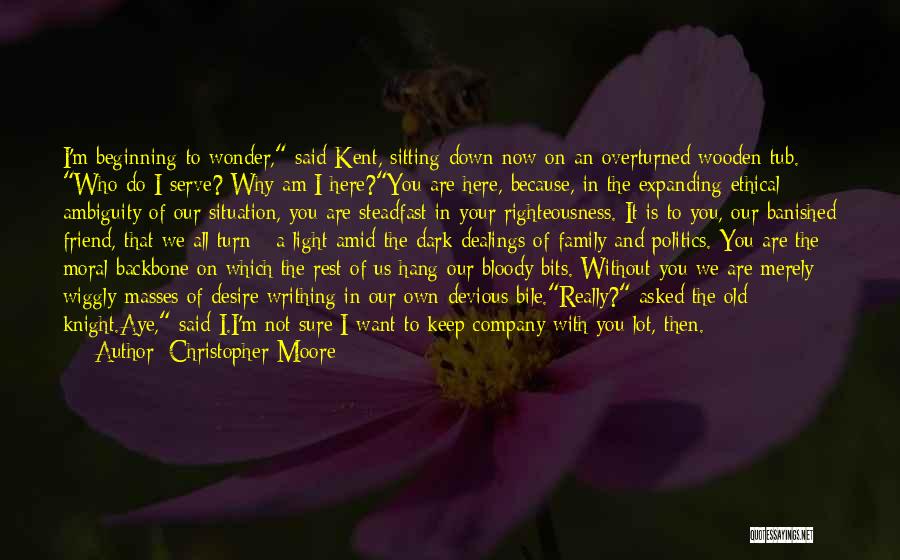 Christopher Moore Quotes: I'm Beginning To Wonder, Said Kent, Sitting Down Now On An Overturned Wooden Tub. Who Do I Serve? Why Am