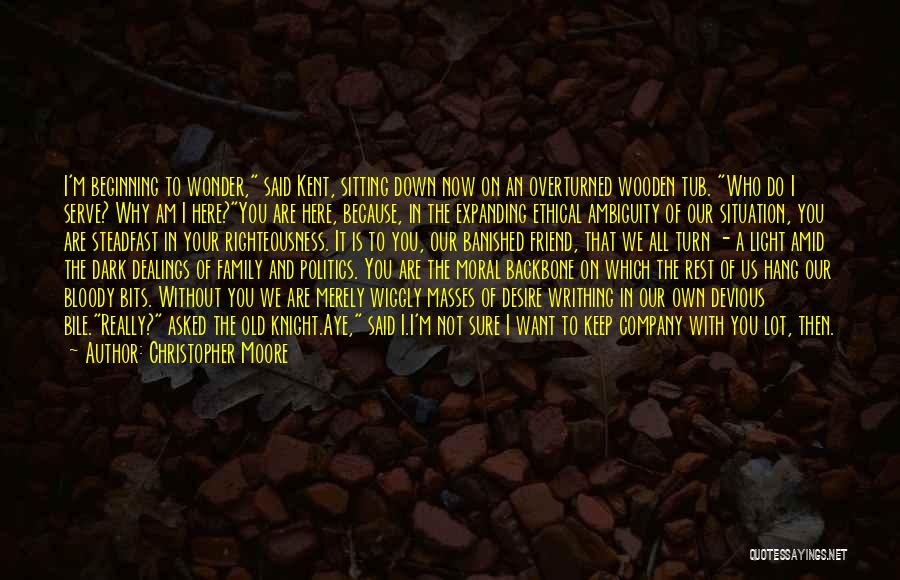 Christopher Moore Quotes: I'm Beginning To Wonder, Said Kent, Sitting Down Now On An Overturned Wooden Tub. Who Do I Serve? Why Am