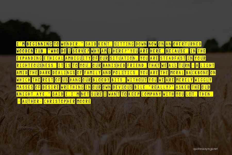 Christopher Moore Quotes: I'm Beginning To Wonder, Said Kent, Sitting Down Now On An Overturned Wooden Tub. Who Do I Serve? Why Am