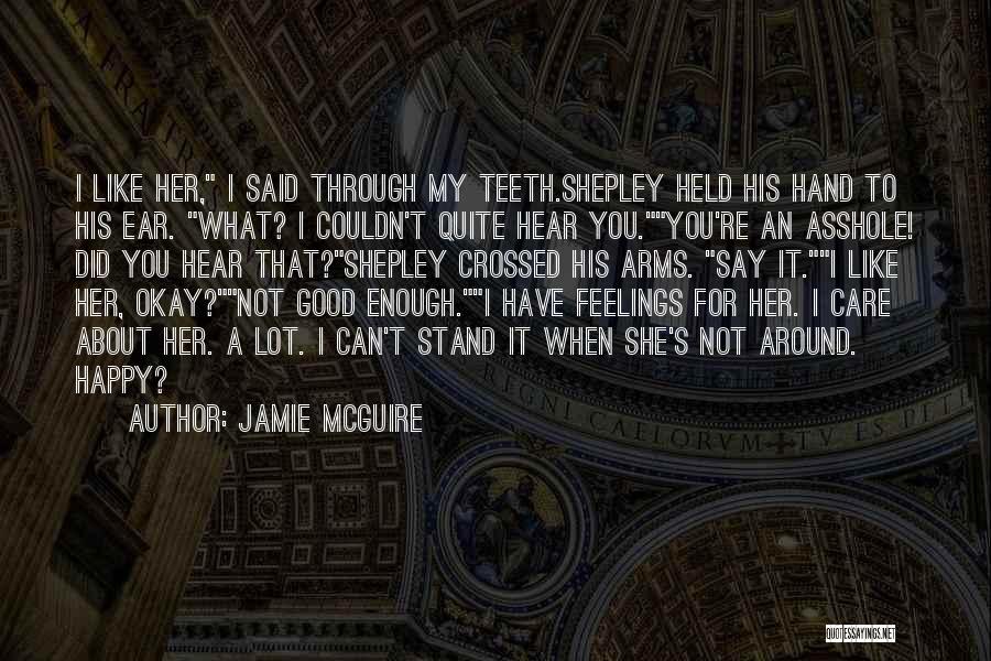 Jamie McGuire Quotes: I Like Her, I Said Through My Teeth.shepley Held His Hand To His Ear. What? I Couldn't Quite Hear You.you're