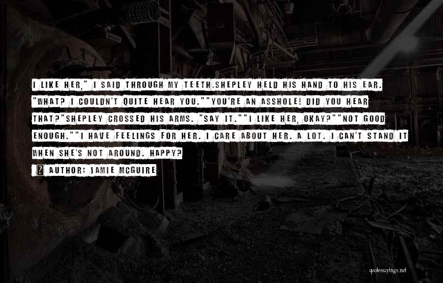 Jamie McGuire Quotes: I Like Her, I Said Through My Teeth.shepley Held His Hand To His Ear. What? I Couldn't Quite Hear You.you're