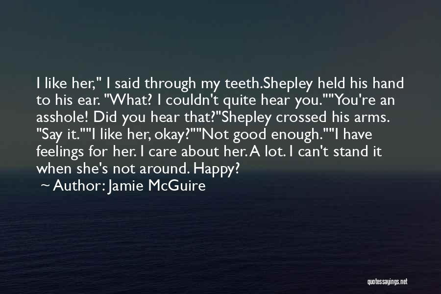 Jamie McGuire Quotes: I Like Her, I Said Through My Teeth.shepley Held His Hand To His Ear. What? I Couldn't Quite Hear You.you're