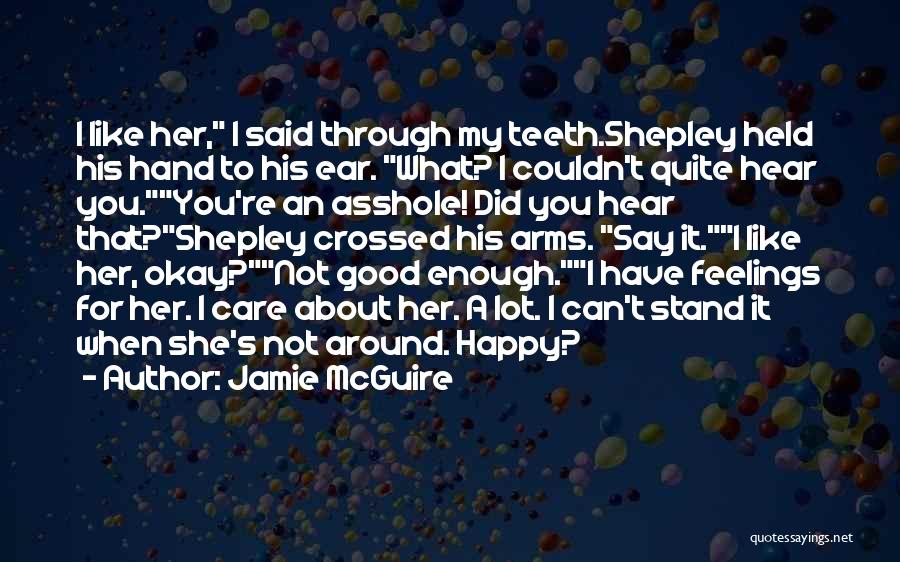 Jamie McGuire Quotes: I Like Her, I Said Through My Teeth.shepley Held His Hand To His Ear. What? I Couldn't Quite Hear You.you're