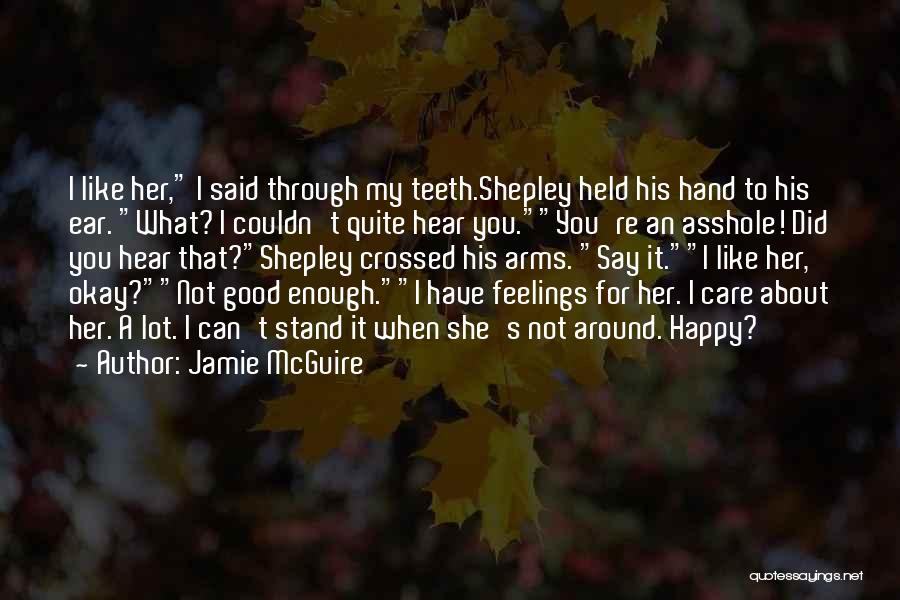 Jamie McGuire Quotes: I Like Her, I Said Through My Teeth.shepley Held His Hand To His Ear. What? I Couldn't Quite Hear You.you're