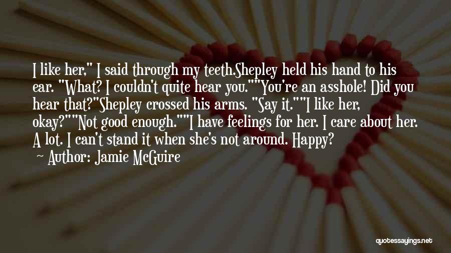 Jamie McGuire Quotes: I Like Her, I Said Through My Teeth.shepley Held His Hand To His Ear. What? I Couldn't Quite Hear You.you're