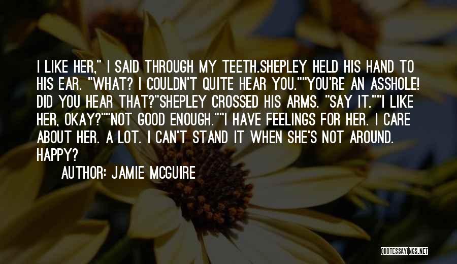 Jamie McGuire Quotes: I Like Her, I Said Through My Teeth.shepley Held His Hand To His Ear. What? I Couldn't Quite Hear You.you're