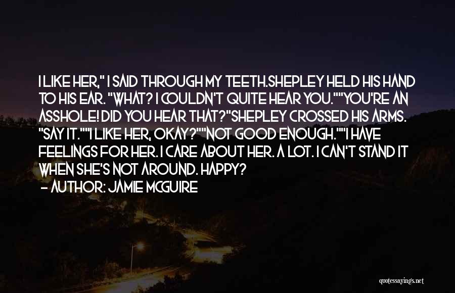 Jamie McGuire Quotes: I Like Her, I Said Through My Teeth.shepley Held His Hand To His Ear. What? I Couldn't Quite Hear You.you're