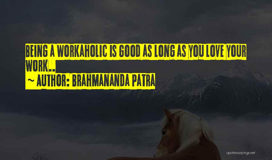 Brahmananda Patra Quotes: Being A Workaholic Is Good As Long As You Love Your Work..