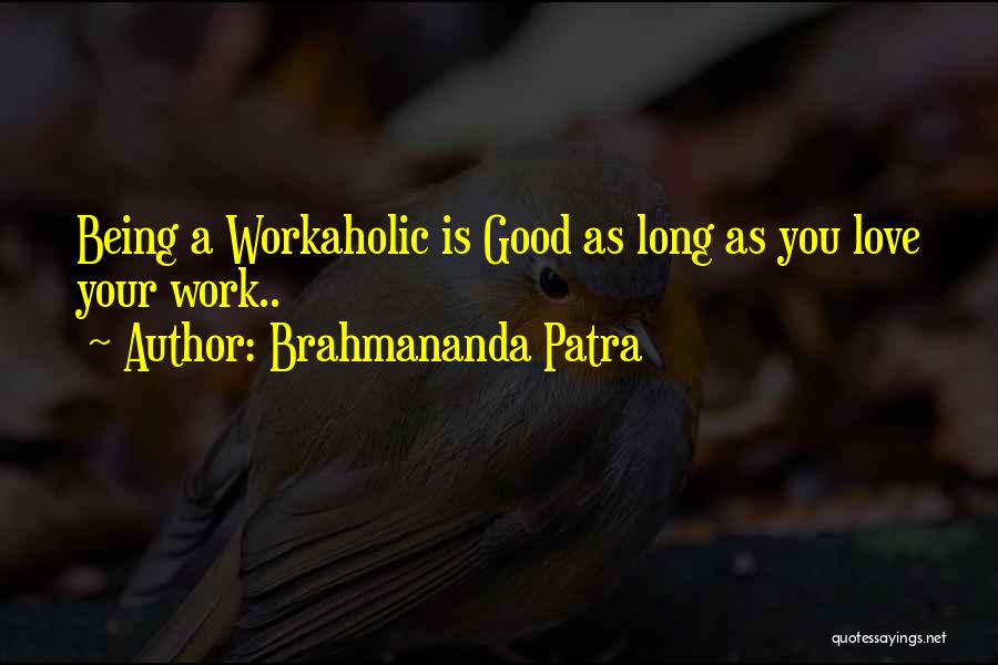 Brahmananda Patra Quotes: Being A Workaholic Is Good As Long As You Love Your Work..