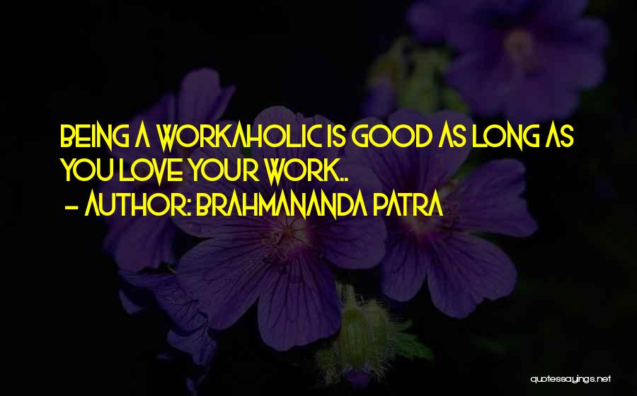 Brahmananda Patra Quotes: Being A Workaholic Is Good As Long As You Love Your Work..