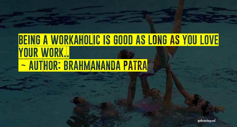 Brahmananda Patra Quotes: Being A Workaholic Is Good As Long As You Love Your Work..