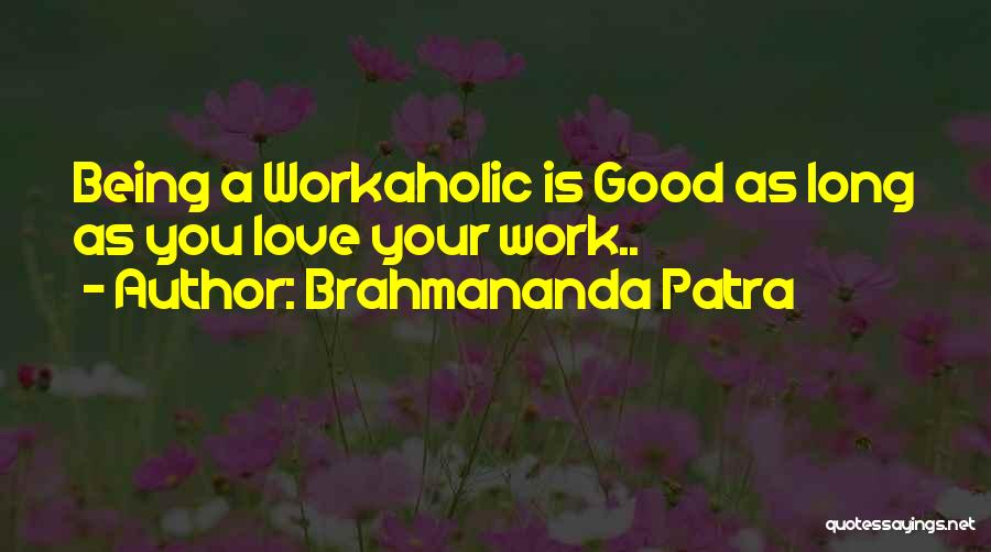 Brahmananda Patra Quotes: Being A Workaholic Is Good As Long As You Love Your Work..