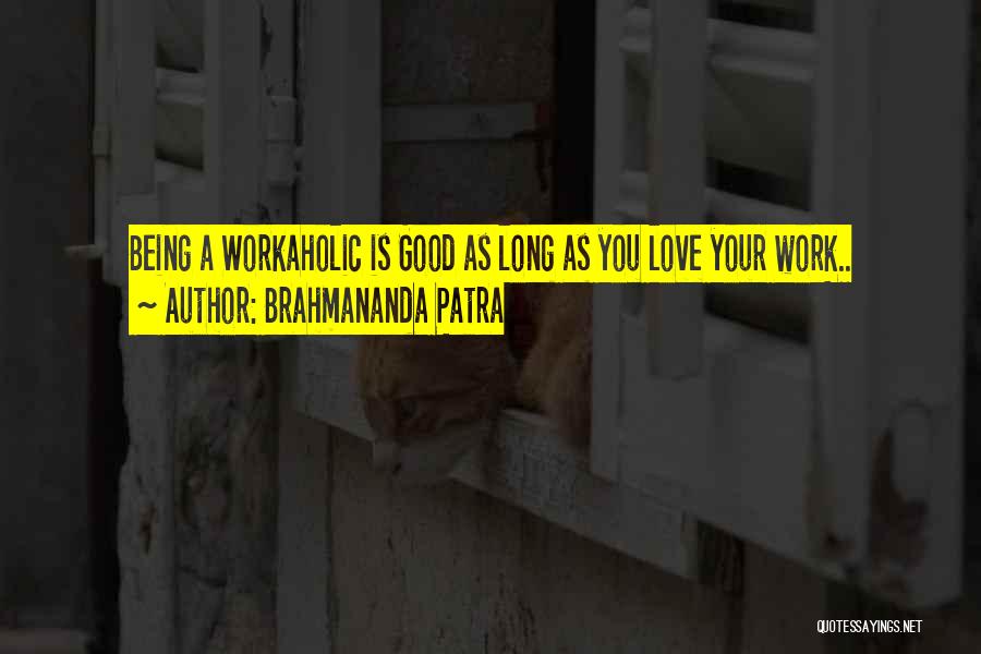 Brahmananda Patra Quotes: Being A Workaholic Is Good As Long As You Love Your Work..