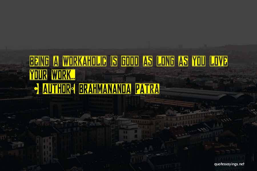 Brahmananda Patra Quotes: Being A Workaholic Is Good As Long As You Love Your Work..
