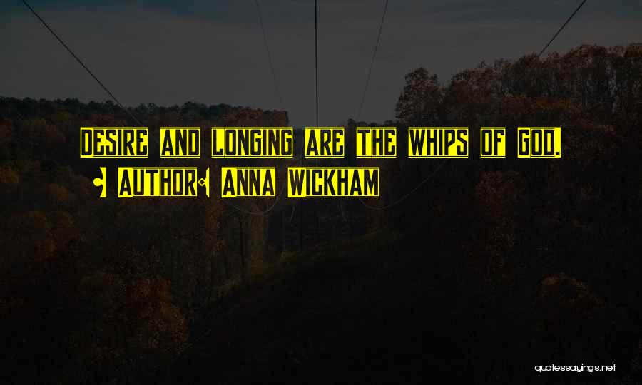 Anna Wickham Quotes: Desire And Longing Are The Whips Of God.
