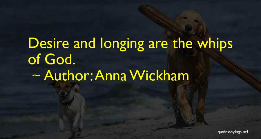 Anna Wickham Quotes: Desire And Longing Are The Whips Of God.