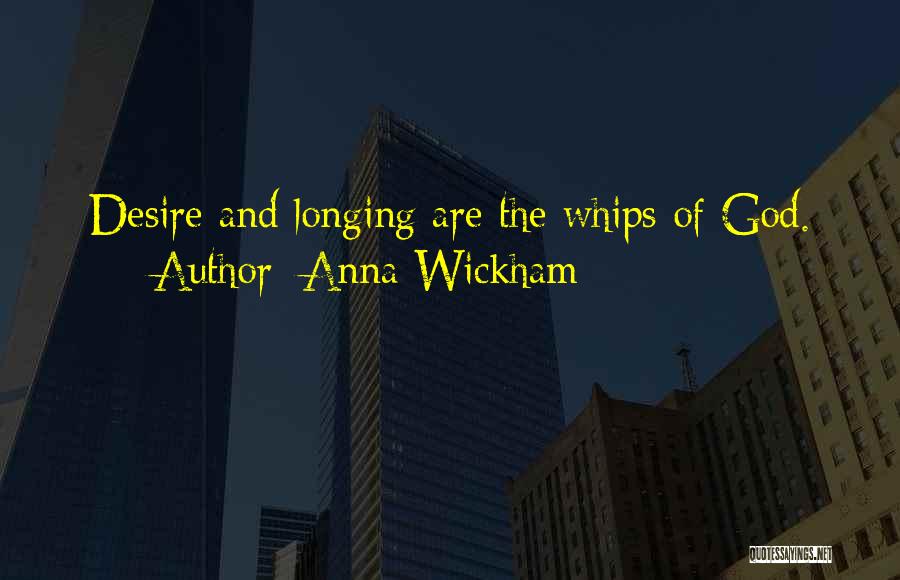 Anna Wickham Quotes: Desire And Longing Are The Whips Of God.