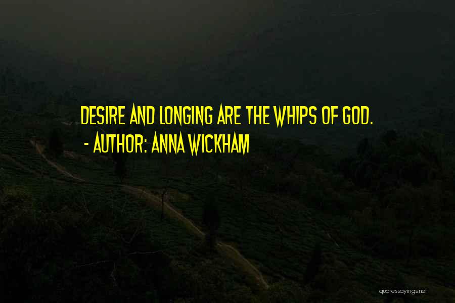 Anna Wickham Quotes: Desire And Longing Are The Whips Of God.