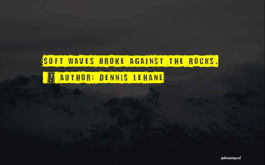 Dennis Lehane Quotes: Soft Waves Broke Against The Rocks.