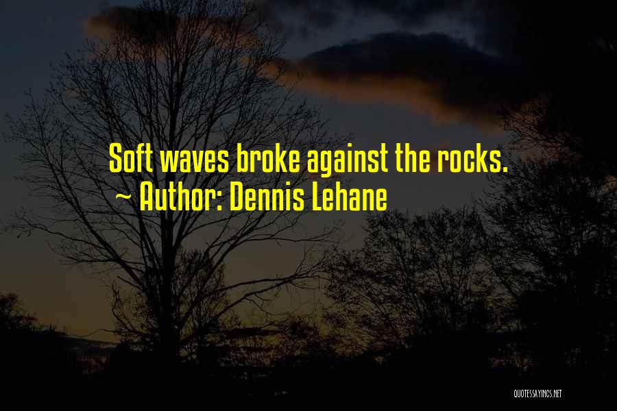 Dennis Lehane Quotes: Soft Waves Broke Against The Rocks.