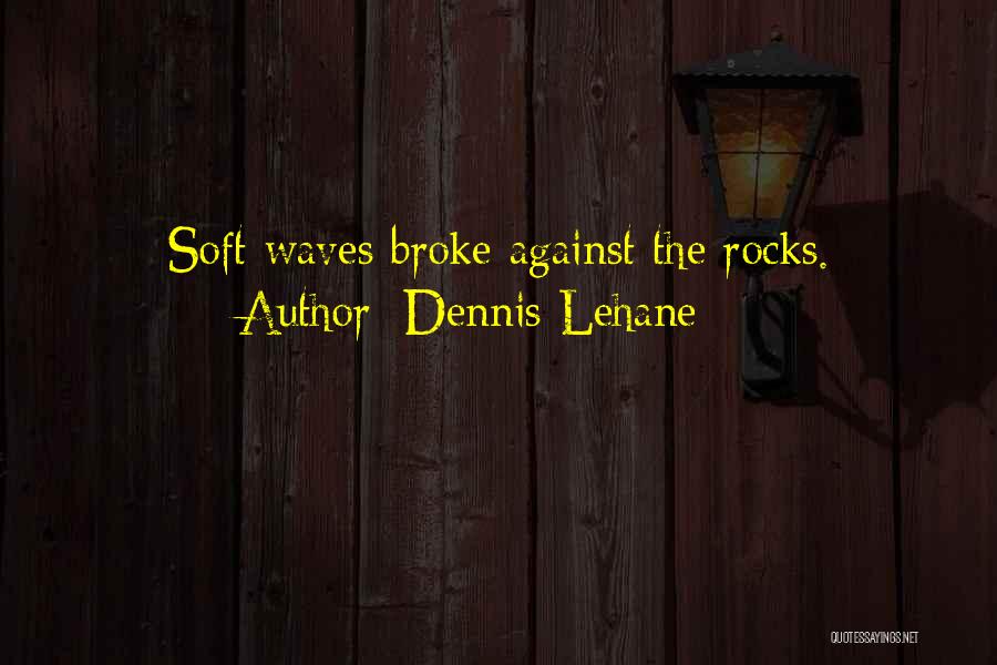 Dennis Lehane Quotes: Soft Waves Broke Against The Rocks.