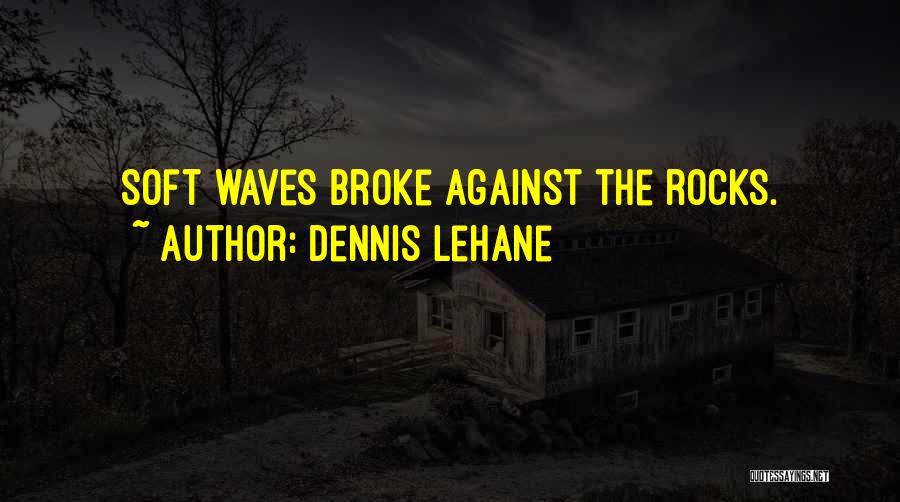 Dennis Lehane Quotes: Soft Waves Broke Against The Rocks.