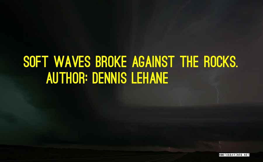 Dennis Lehane Quotes: Soft Waves Broke Against The Rocks.