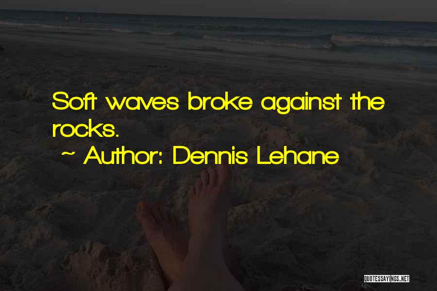 Dennis Lehane Quotes: Soft Waves Broke Against The Rocks.