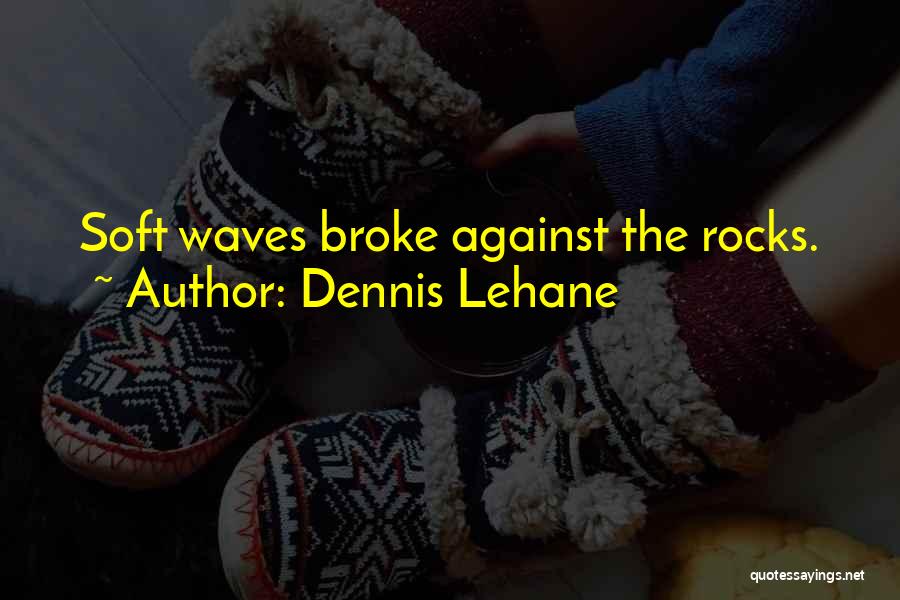 Dennis Lehane Quotes: Soft Waves Broke Against The Rocks.
