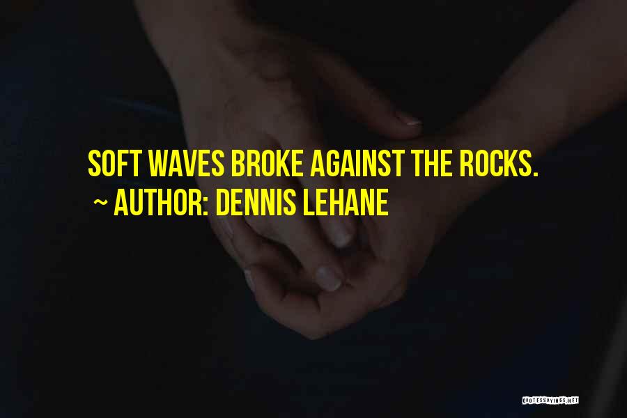 Dennis Lehane Quotes: Soft Waves Broke Against The Rocks.
