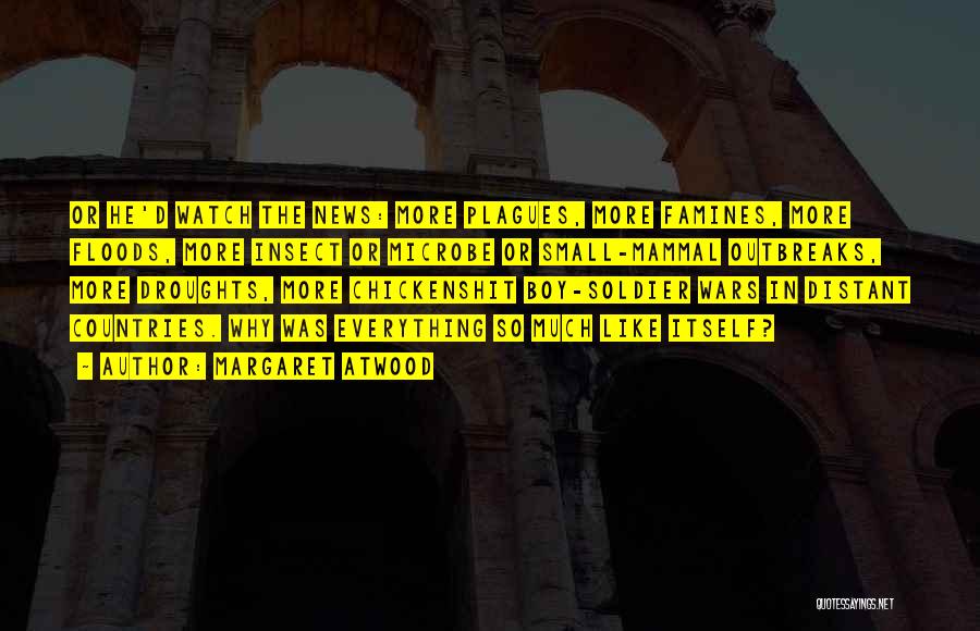 Margaret Atwood Quotes: Or He'd Watch The News: More Plagues, More Famines, More Floods, More Insect Or Microbe Or Small-mammal Outbreaks, More Droughts,
