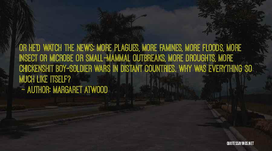 Margaret Atwood Quotes: Or He'd Watch The News: More Plagues, More Famines, More Floods, More Insect Or Microbe Or Small-mammal Outbreaks, More Droughts,