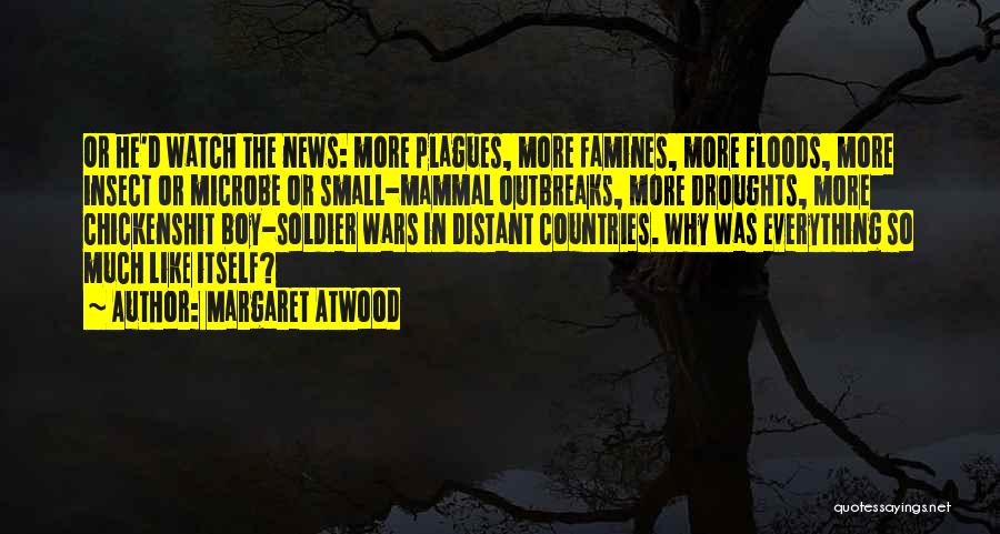 Margaret Atwood Quotes: Or He'd Watch The News: More Plagues, More Famines, More Floods, More Insect Or Microbe Or Small-mammal Outbreaks, More Droughts,