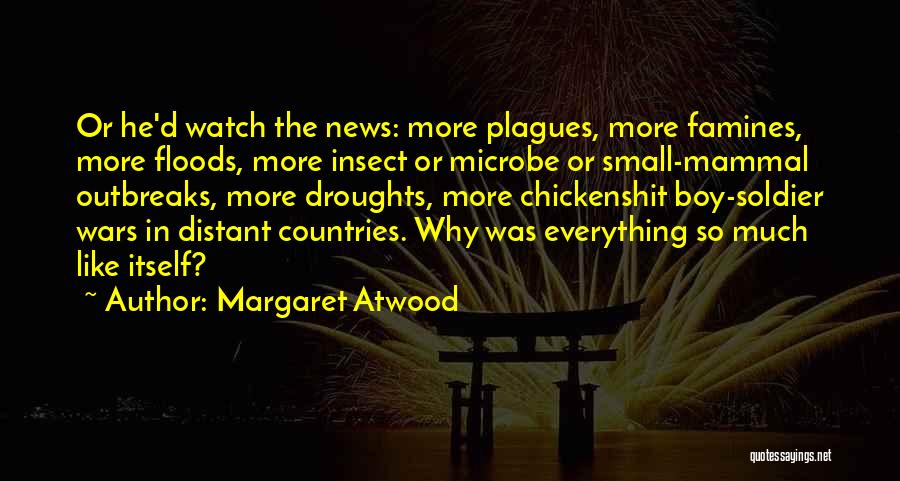 Margaret Atwood Quotes: Or He'd Watch The News: More Plagues, More Famines, More Floods, More Insect Or Microbe Or Small-mammal Outbreaks, More Droughts,