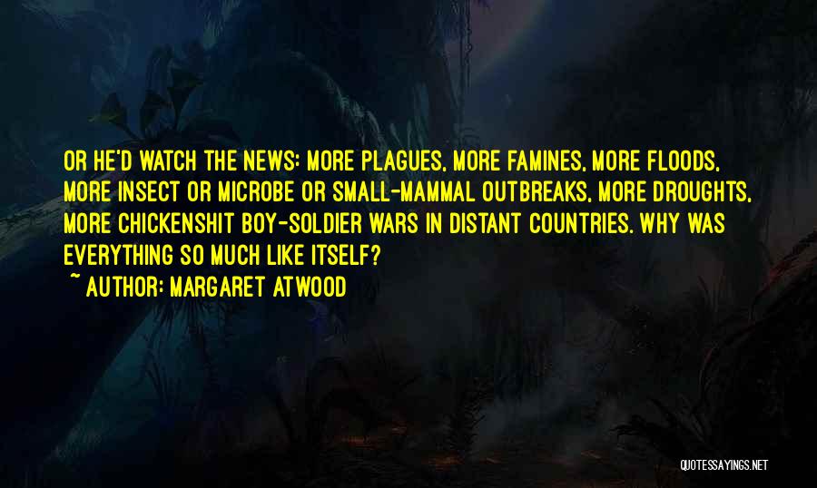 Margaret Atwood Quotes: Or He'd Watch The News: More Plagues, More Famines, More Floods, More Insect Or Microbe Or Small-mammal Outbreaks, More Droughts,