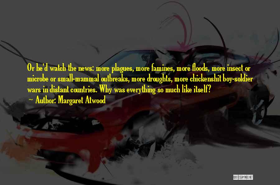 Margaret Atwood Quotes: Or He'd Watch The News: More Plagues, More Famines, More Floods, More Insect Or Microbe Or Small-mammal Outbreaks, More Droughts,