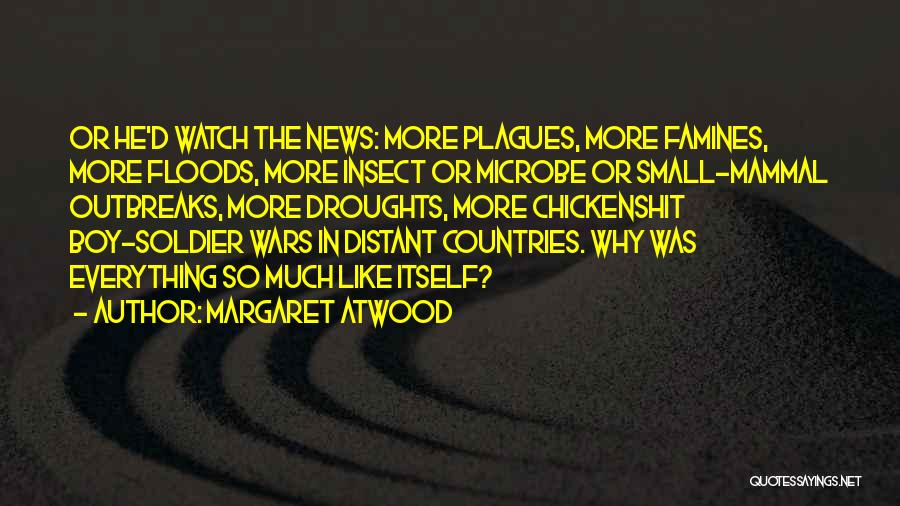 Margaret Atwood Quotes: Or He'd Watch The News: More Plagues, More Famines, More Floods, More Insect Or Microbe Or Small-mammal Outbreaks, More Droughts,