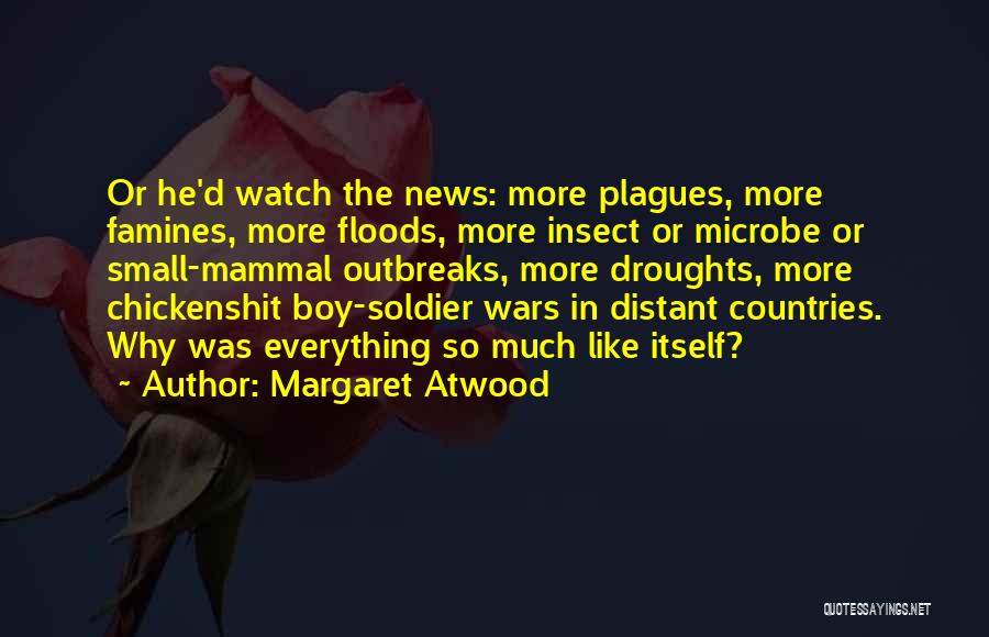 Margaret Atwood Quotes: Or He'd Watch The News: More Plagues, More Famines, More Floods, More Insect Or Microbe Or Small-mammal Outbreaks, More Droughts,