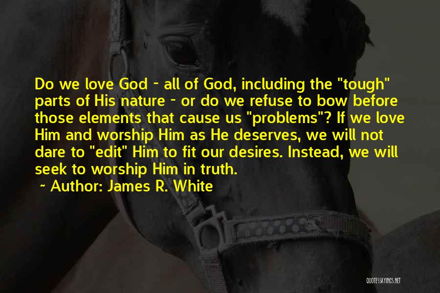 James R. White Quotes: Do We Love God - All Of God, Including The Tough Parts Of His Nature - Or Do We Refuse