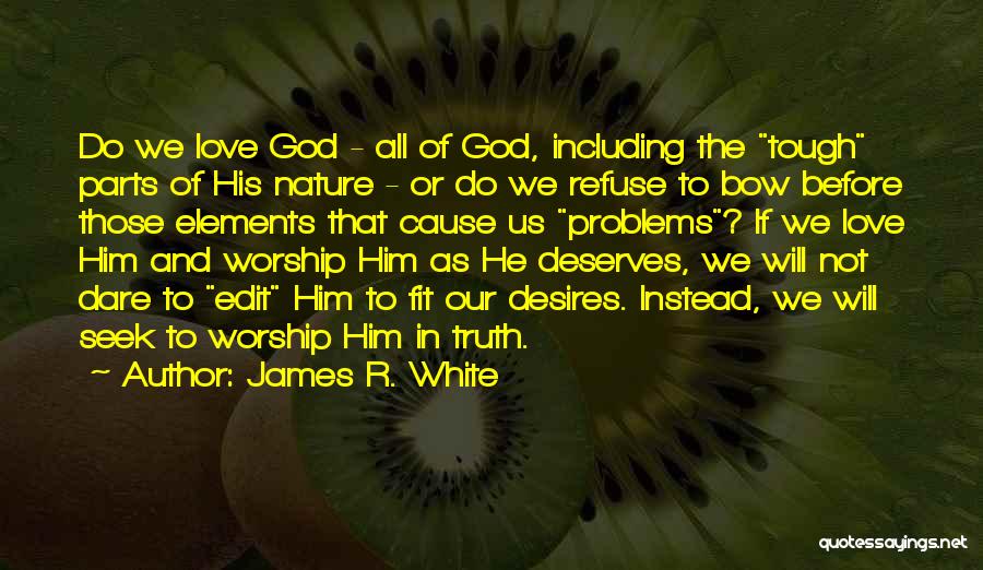 James R. White Quotes: Do We Love God - All Of God, Including The Tough Parts Of His Nature - Or Do We Refuse