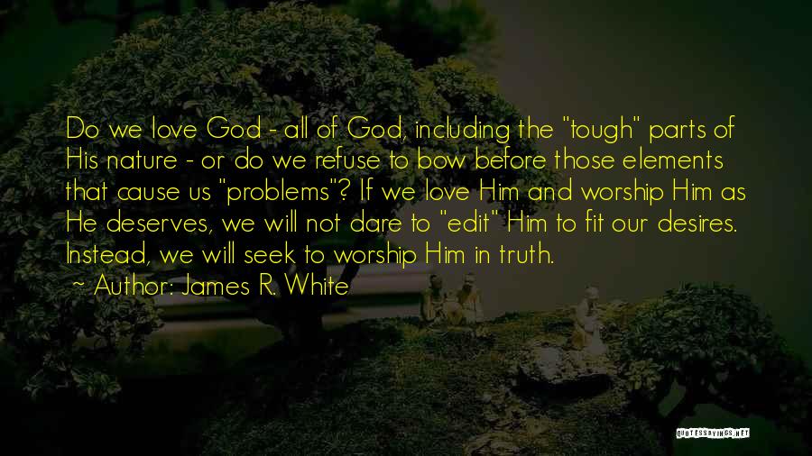 James R. White Quotes: Do We Love God - All Of God, Including The Tough Parts Of His Nature - Or Do We Refuse