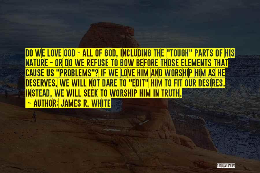 James R. White Quotes: Do We Love God - All Of God, Including The Tough Parts Of His Nature - Or Do We Refuse