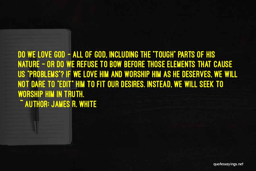 James R. White Quotes: Do We Love God - All Of God, Including The Tough Parts Of His Nature - Or Do We Refuse