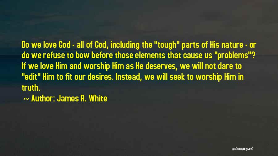 James R. White Quotes: Do We Love God - All Of God, Including The Tough Parts Of His Nature - Or Do We Refuse