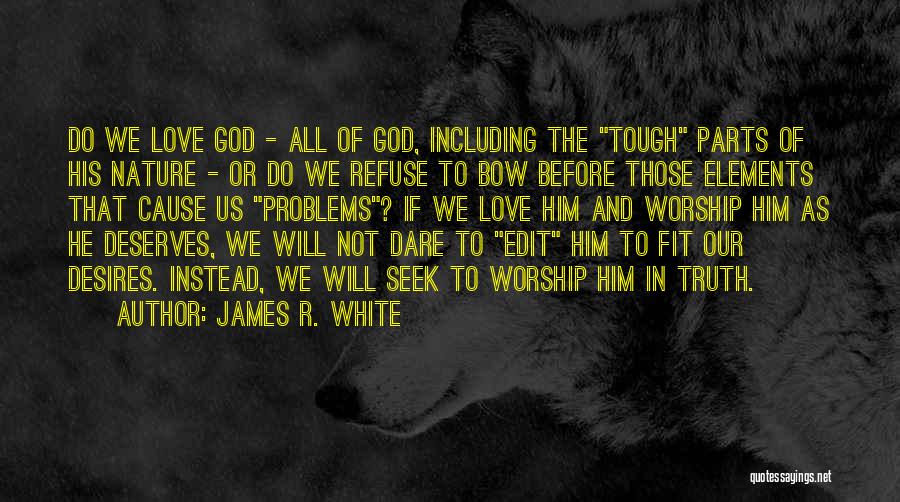 James R. White Quotes: Do We Love God - All Of God, Including The Tough Parts Of His Nature - Or Do We Refuse