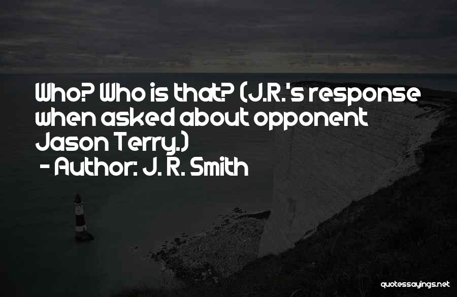 J. R. Smith Quotes: Who? Who Is That? (j.r.'s Response When Asked About Opponent Jason Terry.)