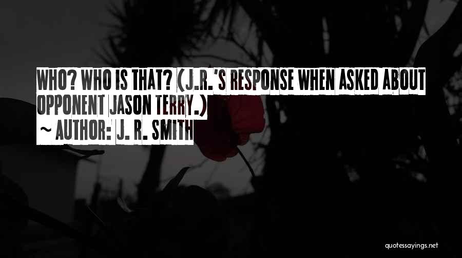 J. R. Smith Quotes: Who? Who Is That? (j.r.'s Response When Asked About Opponent Jason Terry.)