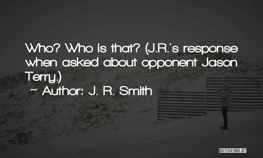 J. R. Smith Quotes: Who? Who Is That? (j.r.'s Response When Asked About Opponent Jason Terry.)