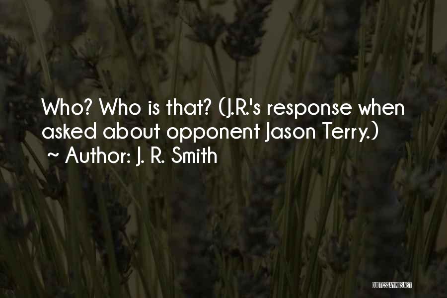 J. R. Smith Quotes: Who? Who Is That? (j.r.'s Response When Asked About Opponent Jason Terry.)